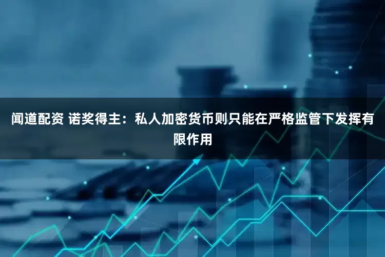 闻道配资 诺奖得主：私人加密货币则只能在严格监管下发挥有限作用