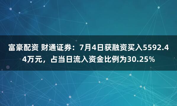 富豪配资 财通证券：7月4日获融资买入5592.44万元，占当日流入资金比例为30.25%