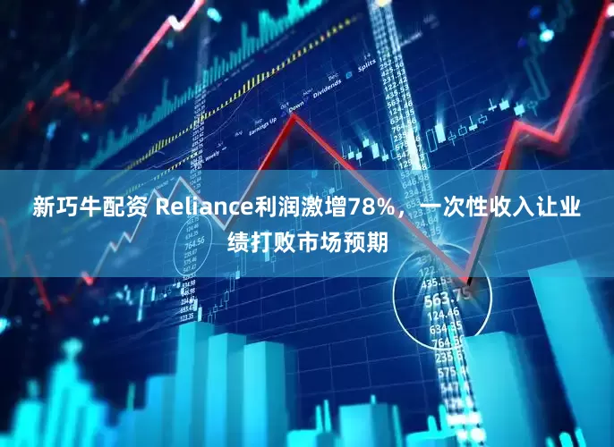 新巧牛配资 Reliance利润激增78%，一次性收入让业绩打败市场预期