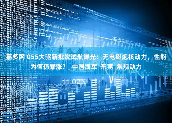 嘉多网 055大驱新批次试航曝光：无电磁炮核动力，性能为何仍暴涨？_中国海军_东莞_常规动力