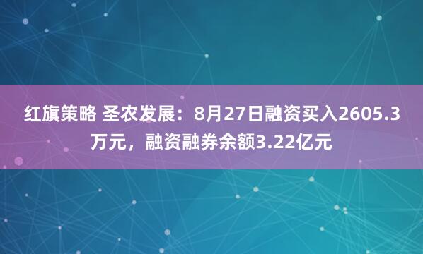 红旗策略 圣农发展：8月27日融资买入2605.3万元，融资融券余额3.22亿元