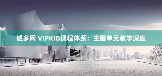 诚多网 VIPKID课程体系：主题单元教学深度