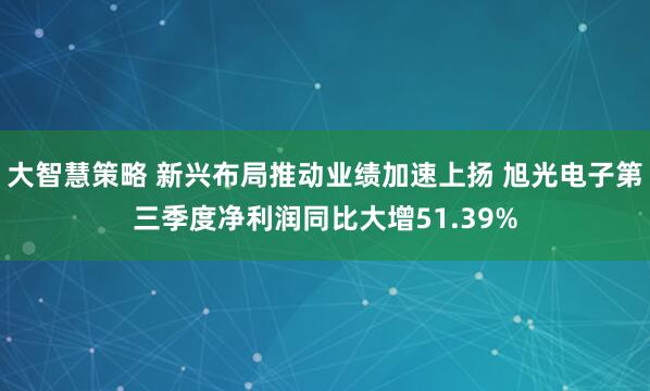 大智慧策略 新兴布局推动业绩加速上扬 旭光电子第三季度净利润同比大增51.39%