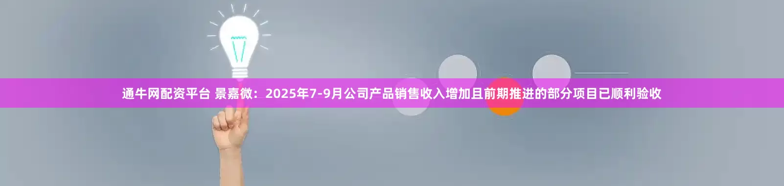 通牛网配资平台 景嘉微：2025年7-9月公司产品销售收入增加且前期推进的部分项目已顺利验收