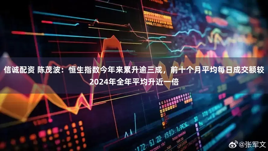 信诚配资 陈茂波：恒生指数今年来累升逾三成，前十个月平均每日成交额较2024年全年平均升近一倍