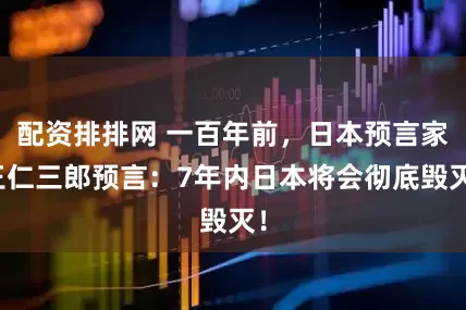 配资排排网 一百年前,日本预言家王仁三郎预言:7年内日本将会彻底毁灭!