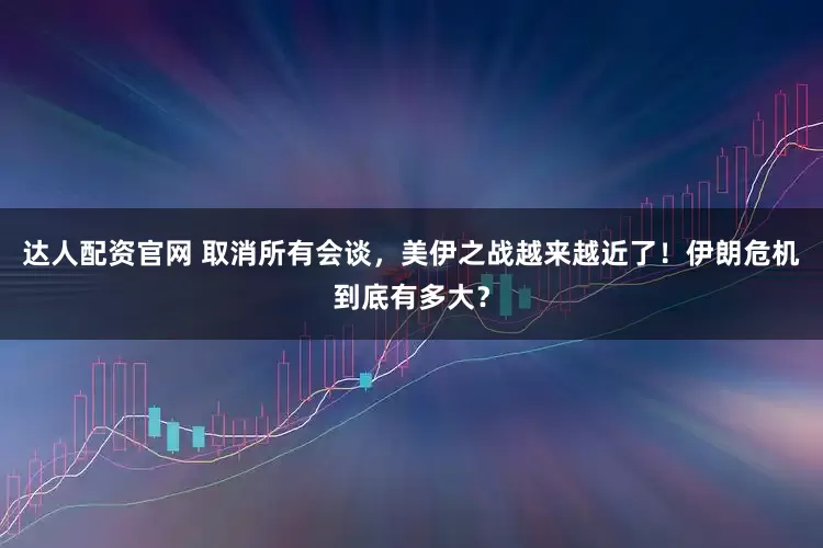 达人配资官网 取消所有会谈,美伊之战越来越近了!伊朗危机到底有多大?