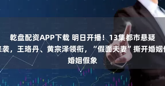 乾盘配资APP下载 明日开播!13集都市悬疑剧来袭,王珞丹、黄宗泽领衔,“假面夫妻”撕开婚姻假象