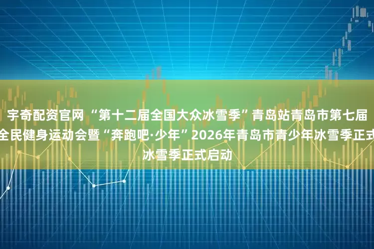 宇奇配资官网 “第十二届全国大众冰雪季”青岛站青岛市第七届冬季全民健身运动会暨“奔跑吧·少年”2026年青岛市青少年冰雪季正式启动