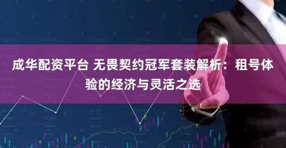 成华配资平台 无畏契约冠军套装解析：租号体验的经济与灵活之选