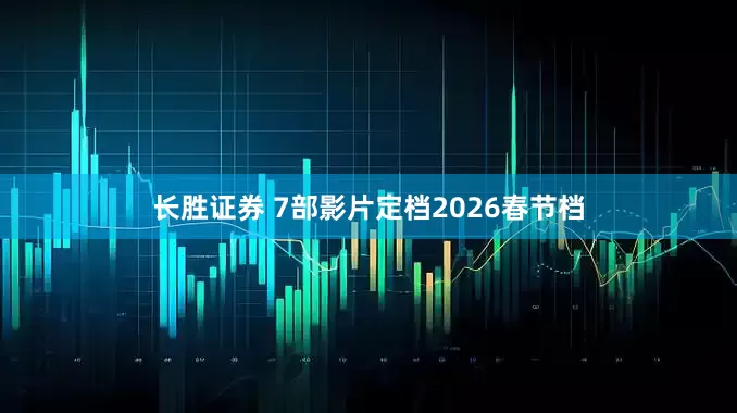 长胜证券 7部影片定档2026春节档